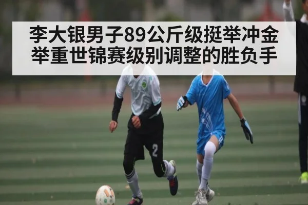 李大银男子89公斤级挺举冲金 举重世锦赛级别调整的胜负手 | kaiyun