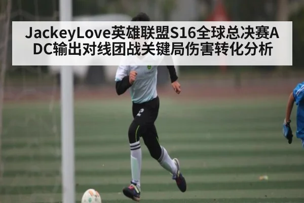 JackeyLove英雄联盟S16全球总决赛ADC输出对线团战关键局伤害转化分析 | kaiyun