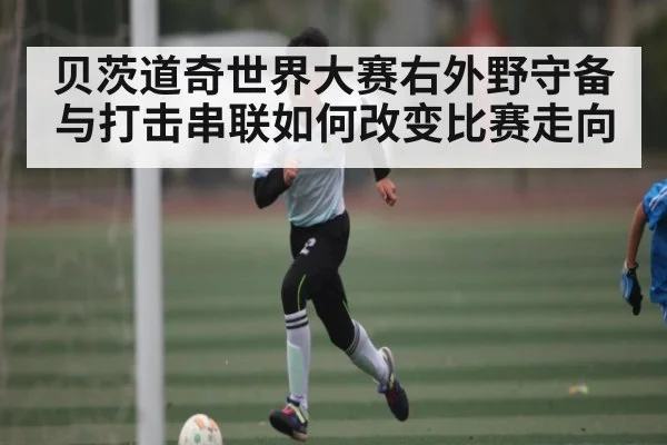 贝茨道奇世界大赛右外野守备与打击串联如何改变比赛走向