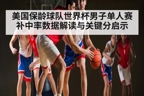 美国保龄球队世界杯男子单人赛补中率数据解读与关键分启示 - kaiyun
